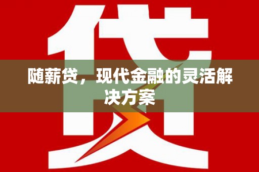 齐齐哈尔随薪贷，现代金融的灵活解决方案