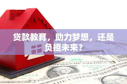 齐齐哈尔贷款教育，助力梦想，还是负担未来？