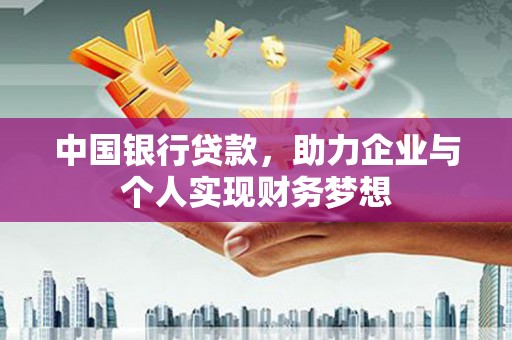 齐齐哈尔中国银行贷款，助力企业与个人实现财务梦想
