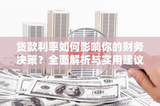 齐齐哈尔贷款利率如何影响你的财务决策？全面解析与实用建议