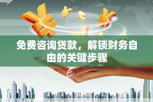 齐齐哈尔免费咨询贷款，解锁财务自由的关键步骤