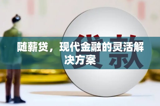 齐齐哈尔随薪贷，现代金融的灵活解决方案