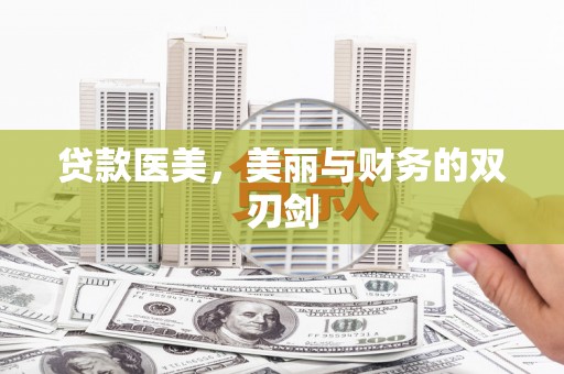 齐齐哈尔贷款医美，美丽与财务的双刃剑