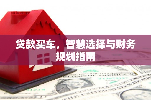 齐齐哈尔贷款买车，智慧选择与财务规划指南