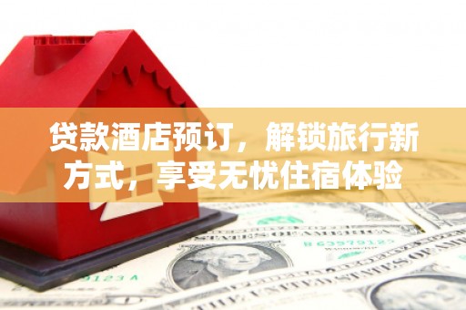 齐齐哈尔贷款酒店预订，解锁旅行新方式，享受无忧住宿体验