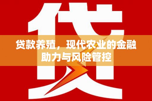 齐齐哈尔贷款养殖，现代农业的金融助力与风险管控