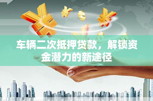齐齐哈尔车辆二次抵押贷款，解锁资金潜力的新途径