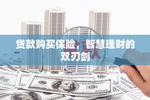 齐齐哈尔贷款购买保险，智慧理财的双刃剑