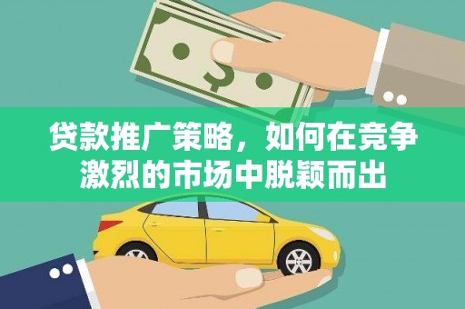 齐齐哈尔贷款推广策略，如何在竞争激烈的市场中脱颖而出