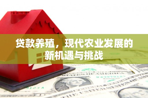 齐齐哈尔贷款养殖，现代农业发展的新机遇与挑战