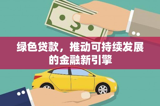 齐齐哈尔绿色贷款，推动可持续发展的金融新引擎