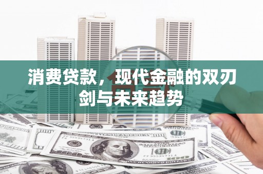 齐齐哈尔消费贷款，现代金融的双刃剑与未来趋势