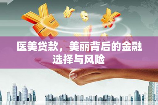 齐齐哈尔医美贷款，美丽背后的金融选择与风险