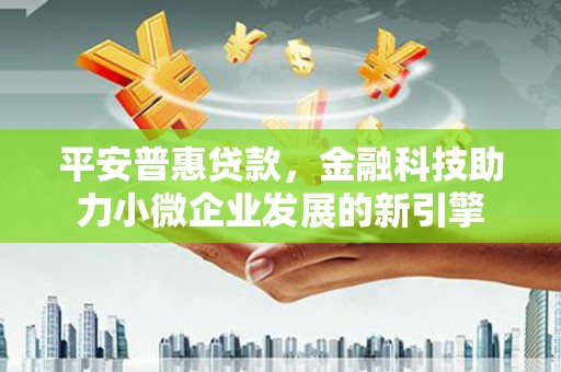 齐齐哈尔平安普惠贷款，金融科技助力小微企业发展的新引擎