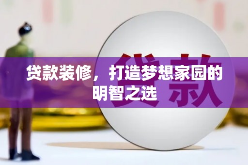 齐齐哈尔贷款装修，打造梦想家园的明智之选