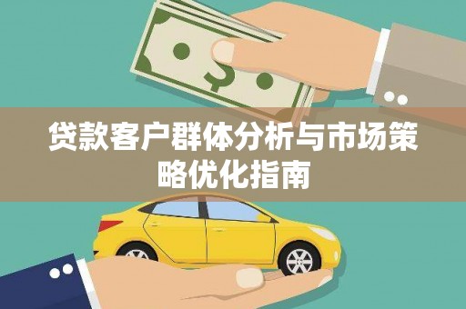 齐齐哈尔贷款客户群体分析与市场策略优化指南