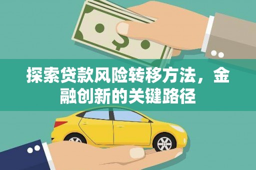 齐齐哈尔探索贷款风险转移方法，金融创新的关键路径