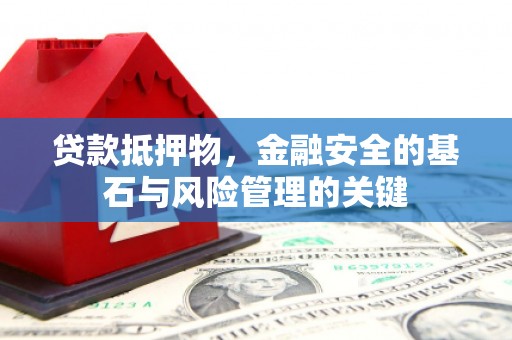 齐齐哈尔贷款抵押物，金融安全的基石与风险管理的关键