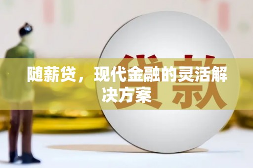齐齐哈尔随薪贷，现代金融的灵活解决方案