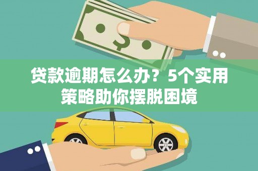 齐齐哈尔贷款逾期怎么办？5个实用策略助你摆脱困境