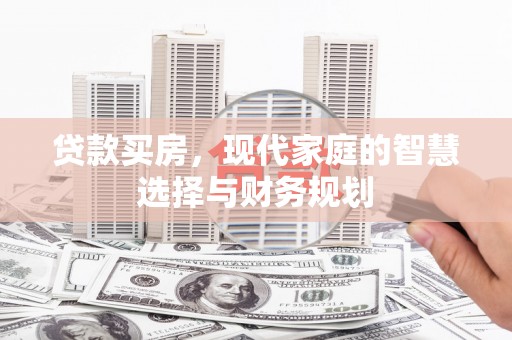 齐齐哈尔贷款买房，现代家庭的智慧选择与财务规划