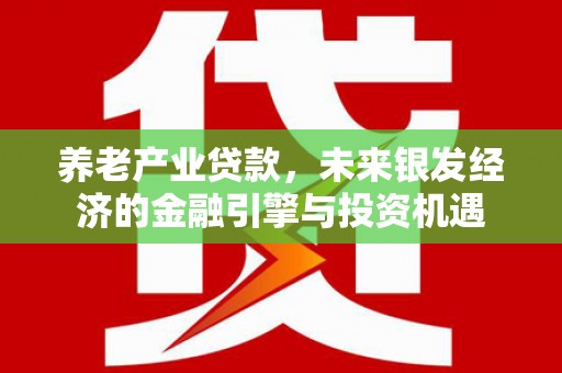 齐齐哈尔养老产业贷款，未来银发经济的金融引擎与投资机遇