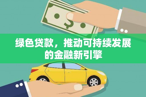 齐齐哈尔绿色贷款，推动可持续发展的金融新引擎