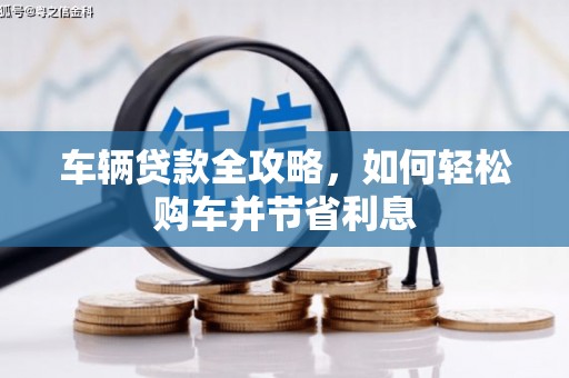 齐齐哈尔车辆贷款全攻略，如何轻松购车并节省利息
