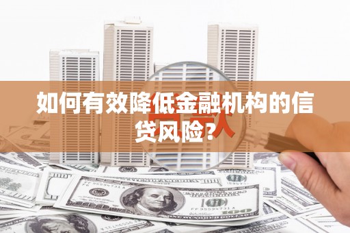 齐齐哈尔如何有效降低金融机构的信贷风险？
