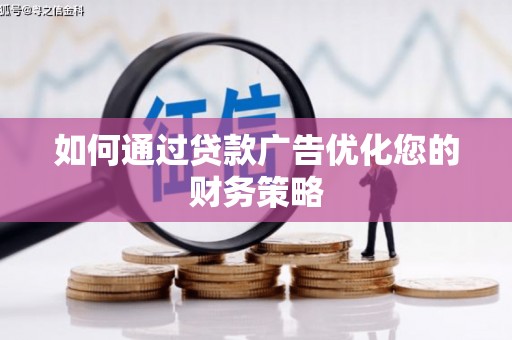 齐齐哈尔如何通过贷款广告优化您的财务策略