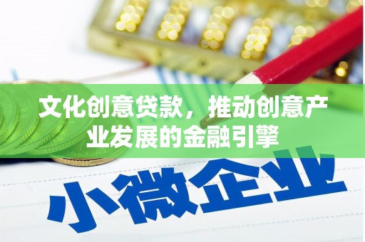 齐齐哈尔文化创意贷款，推动创意产业发展的金融引擎