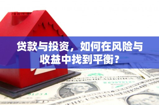齐齐哈尔贷款与投资，如何在风险与收益中找到平衡？