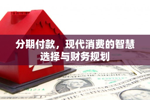 齐齐哈尔分期付款，现代消费的智慧选择与财务规划