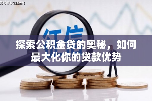 齐齐哈尔探索公积金贷的奥秘，如何最大化你的贷款优势