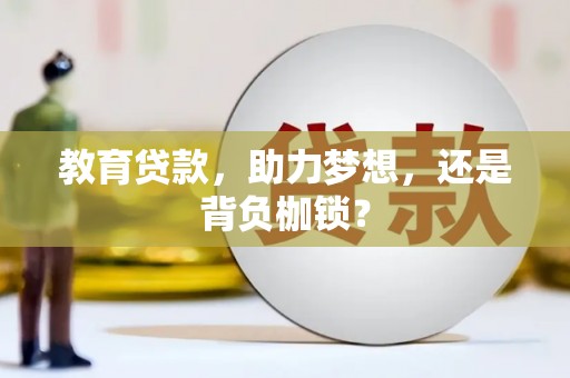 齐齐哈尔教育贷款，助力梦想，还是背负枷锁？