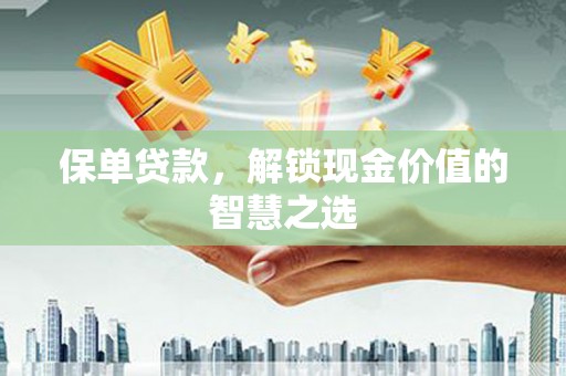 齐齐哈尔保单贷款，解锁现金价值的智慧之选