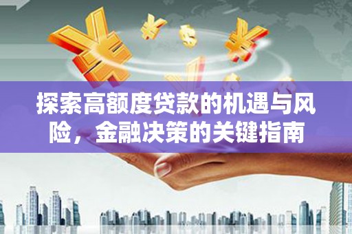 齐齐哈尔探索高额度贷款的机遇与风险，金融决策的关键指南