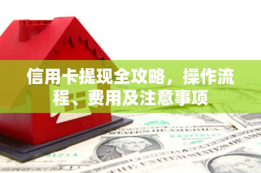 齐齐哈尔信用卡提现全攻略，操作流程、费用及注意事项