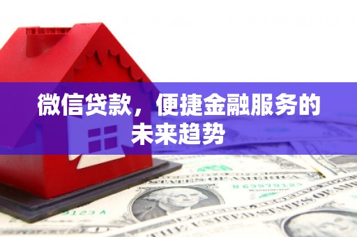 齐齐哈尔微信贷款，便捷金融服务的未来趋势