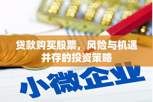 齐齐哈尔贷款购买股票，风险与机遇并存的投资策略