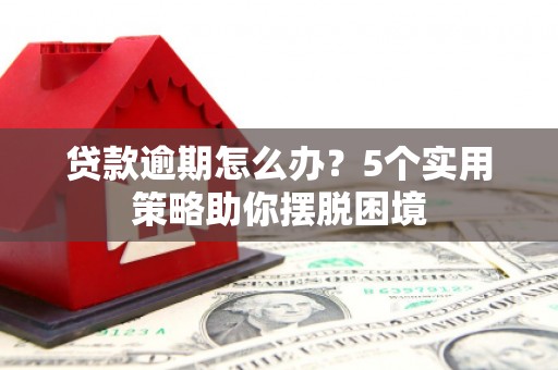 齐齐哈尔贷款逾期怎么办？5个实用策略助你摆脱困境