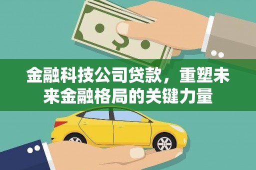 齐齐哈尔金融科技公司贷款，重塑未来金融格局的关键力量