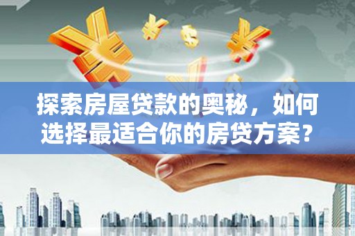 齐齐哈尔探索房屋贷款的奥秘，如何选择最适合你的房贷方案？
