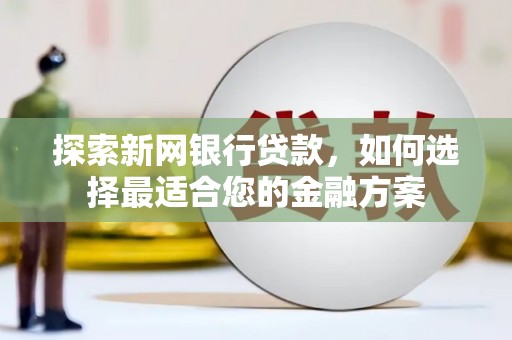 齐齐哈尔探索新网银行贷款，如何选择最适合您的金融方案