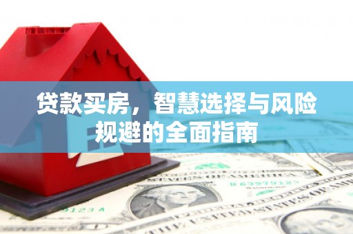 齐齐哈尔贷款买房，智慧选择与风险规避的全面指南