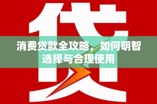 齐齐哈尔消费贷款全攻略，如何明智选择与合理使用