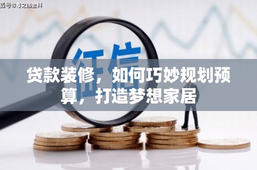 齐齐哈尔贷款装修，如何巧妙规划预算，打造梦想家居