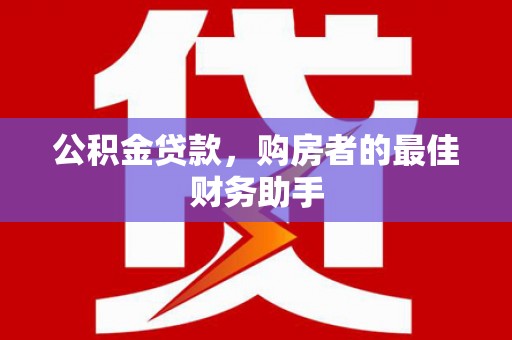 齐齐哈尔公积金贷款，购房者的最佳财务助手