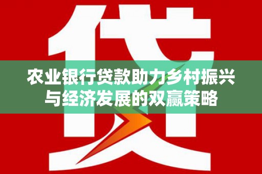 齐齐哈尔农业银行贷款助力乡村振兴与经济发展的双赢策略
