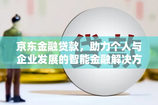 齐齐哈尔京东金融贷款，助力个人与企业发展的智能金融解决方案